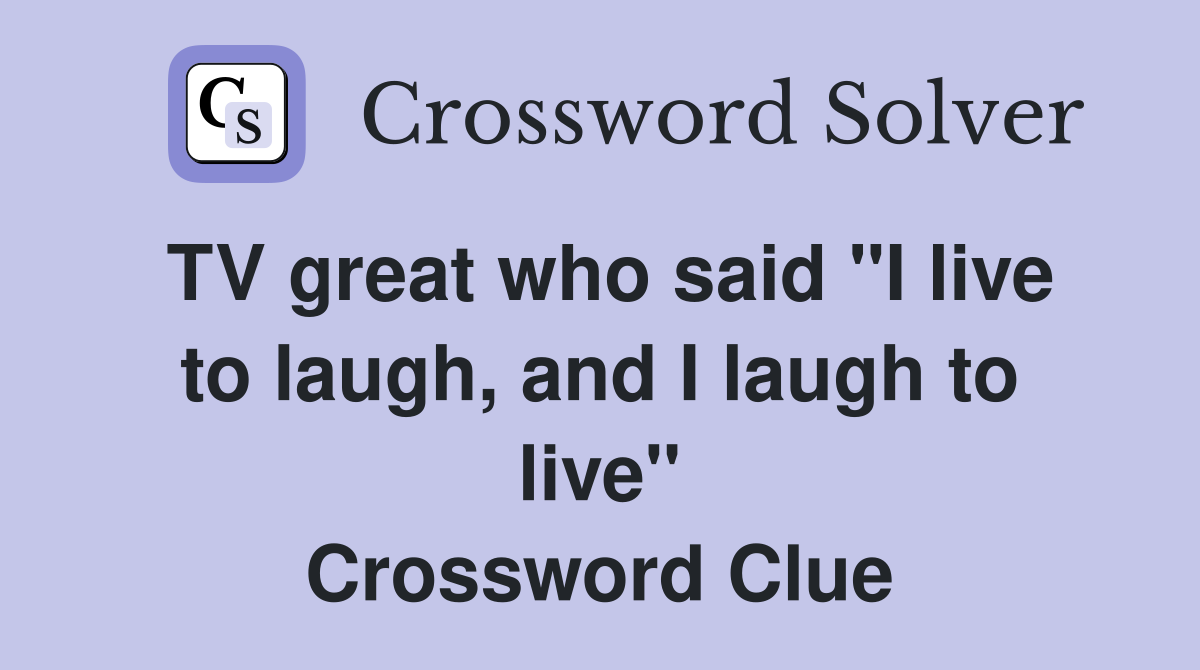 TV great who said "I live to laugh, and I laugh to live" Crossword Clue