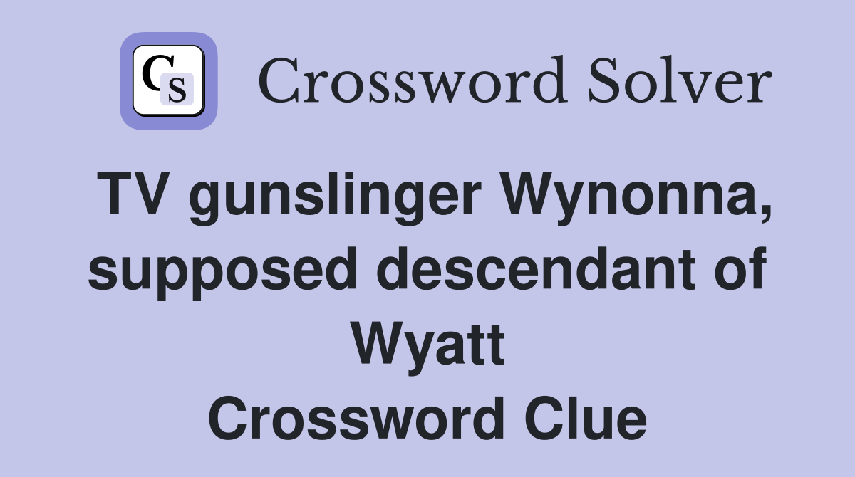 TV gunslinger Wynonna, supposed descendant of Wyatt Crossword Clue