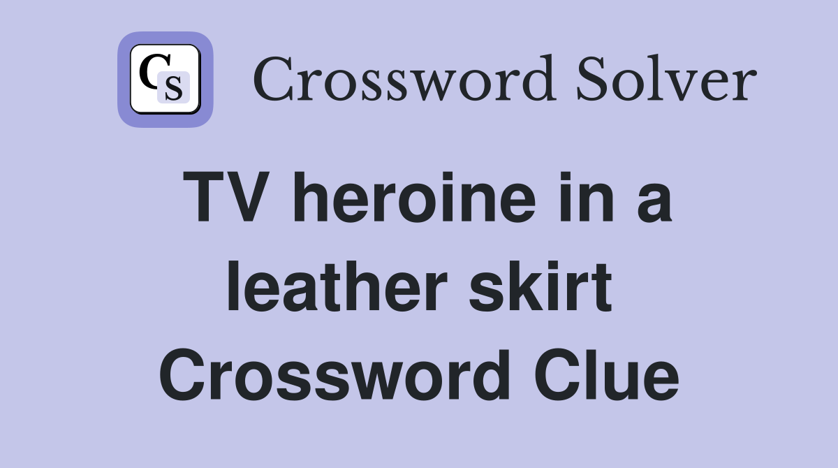 TV heroine in a leather skirt Crossword Clue