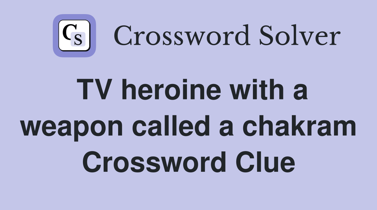 TV heroine with a weapon called a chakram Crossword Clue