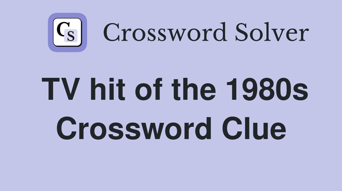TV hit of the 1980s Crossword Clue