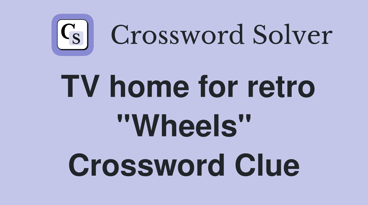 TV home for retro ''Wheels'' Crossword Clue