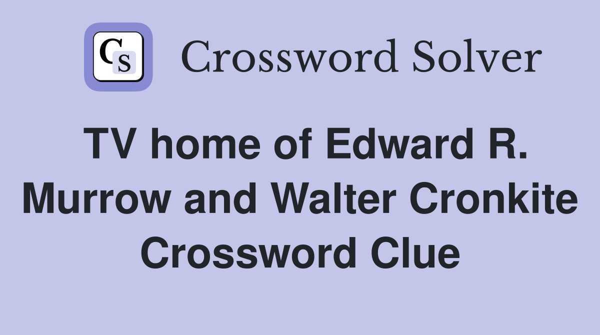 TV home of Edward R. Murrow and Walter Cronkite Crossword Clue