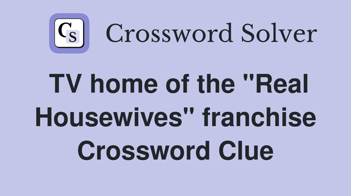 TV home of the "Real Housewives" franchise Crossword Clue