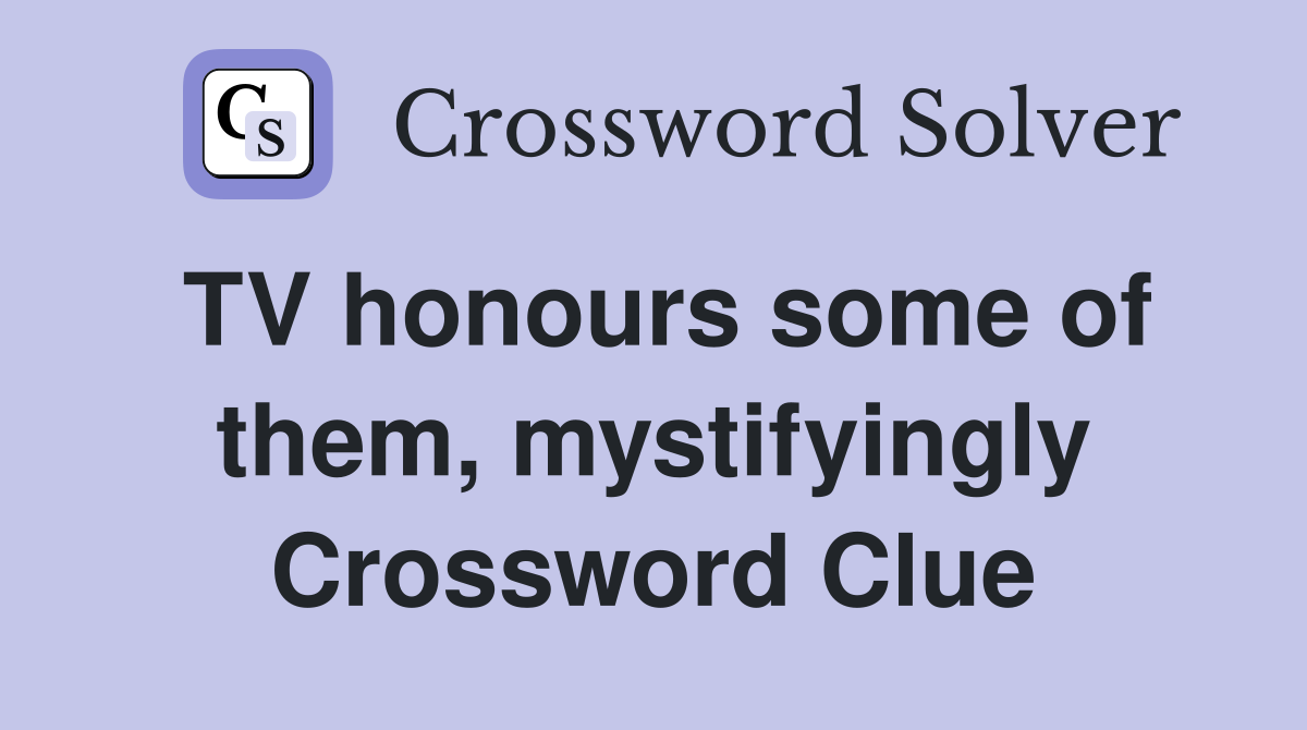 TV honours some of them, mystifyingly Crossword Clue