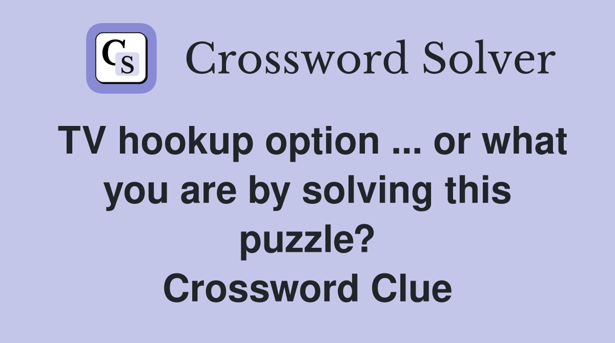 TV hookup option ... or what you are by solving this puzzle? Crossword Clue