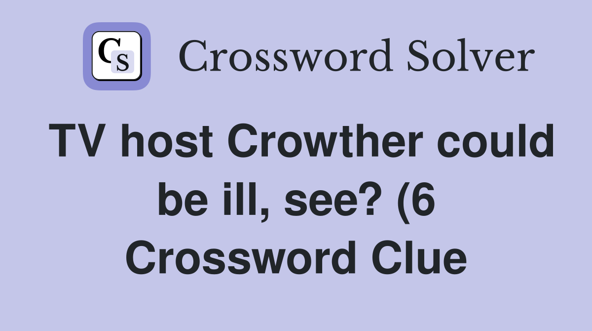 TV host Crowther could be ill see? (6) Crossword Clue Answers TV host Crowther could be ill see? (6) Crossword Clue Answers