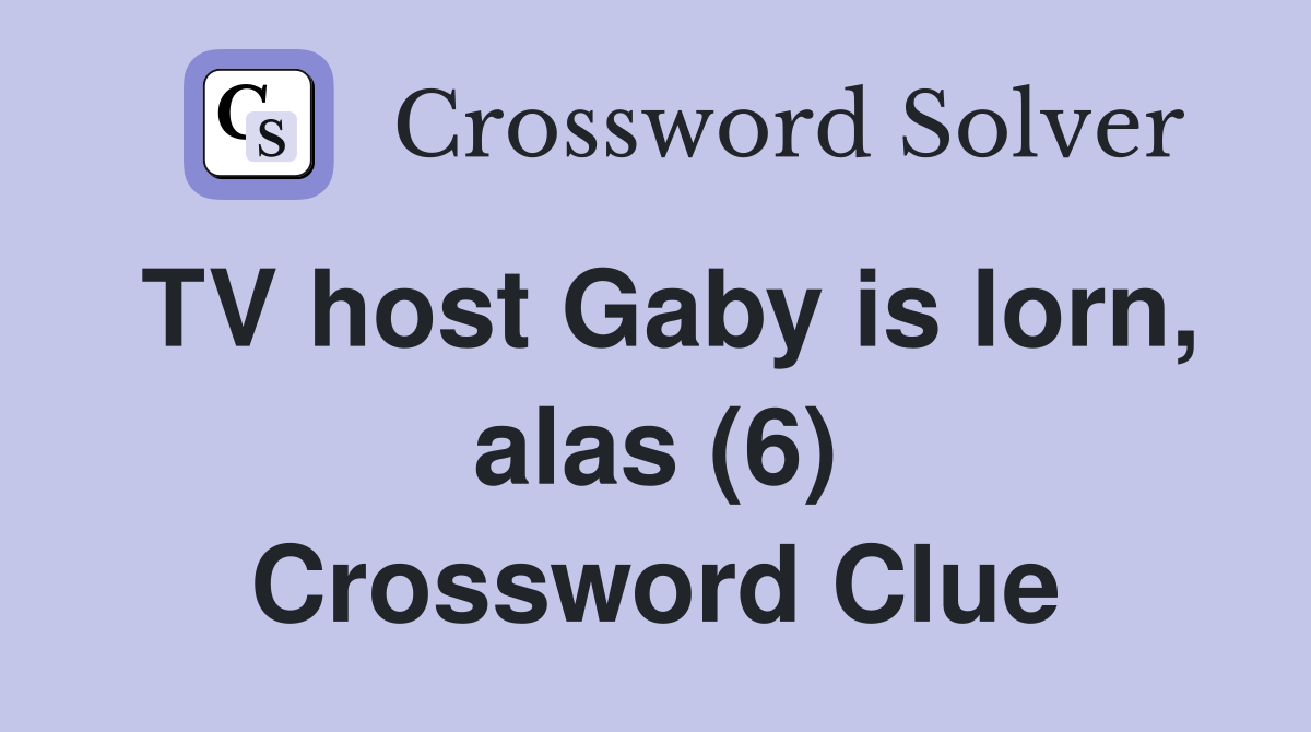 TV host Gaby is lorn, alas (6) Crossword Clue