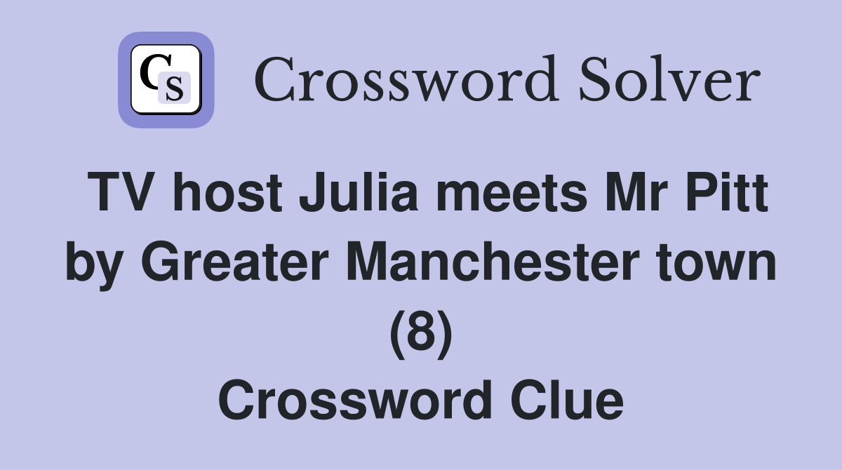 TV host Julia meets Mr Pitt by Greater Manchester town (8) Crossword Clue