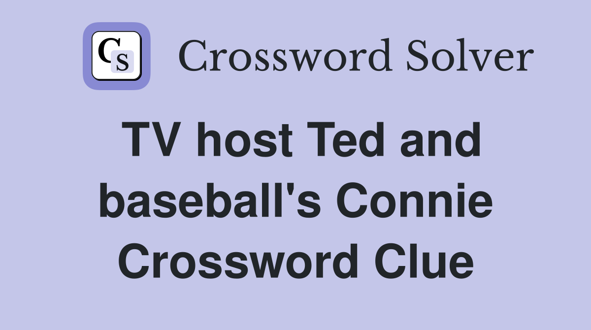 TV host Ted and baseball's Connie Crossword Clue