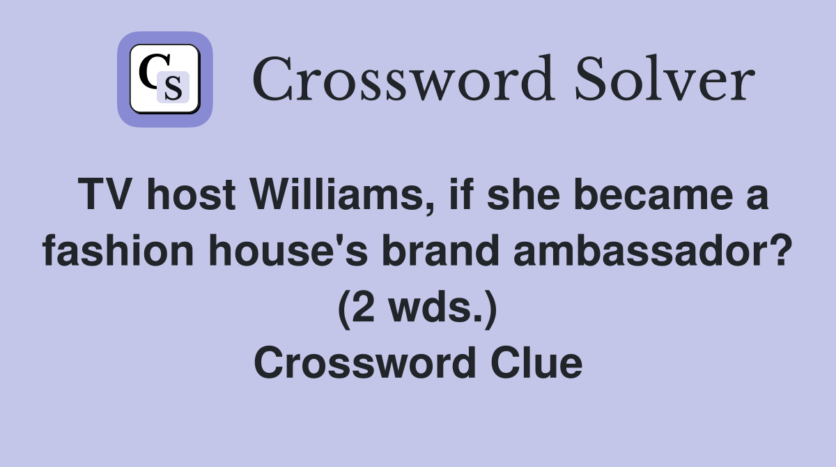 TV host Williams, if she became a fashion house's brand ambassador? (2 wds.) Crossword Clue