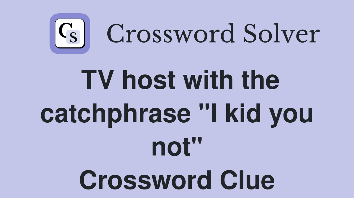 TV host with the catchphrase "I kid you not" Crossword Clue