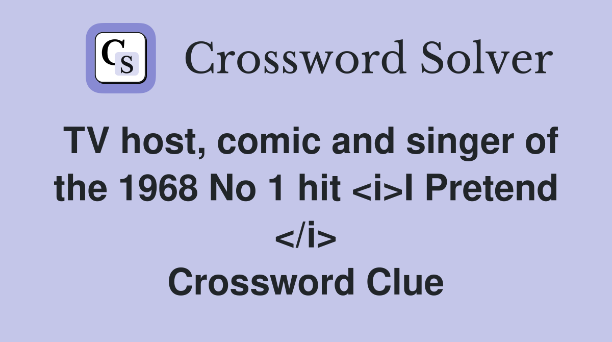 TV host, comic and singer of the 1968 No 1 hit <i>I Pretend </i> Crossword Clue