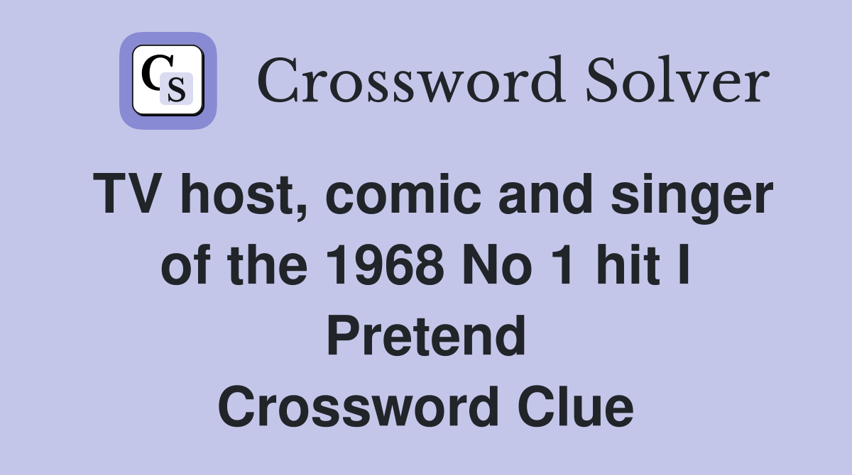 TV host, comic and singer of the 1968 No 1 hit I Pretend Crossword Clue