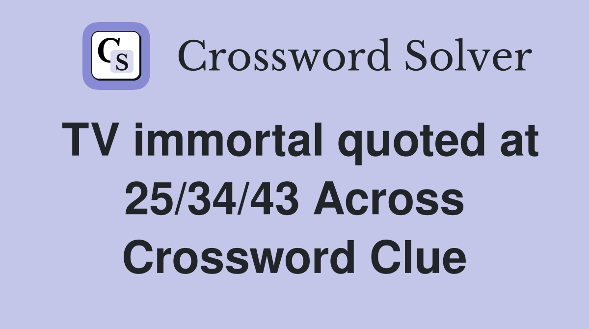 TV immortal quoted at 25/34/43 Across Crossword Clue
