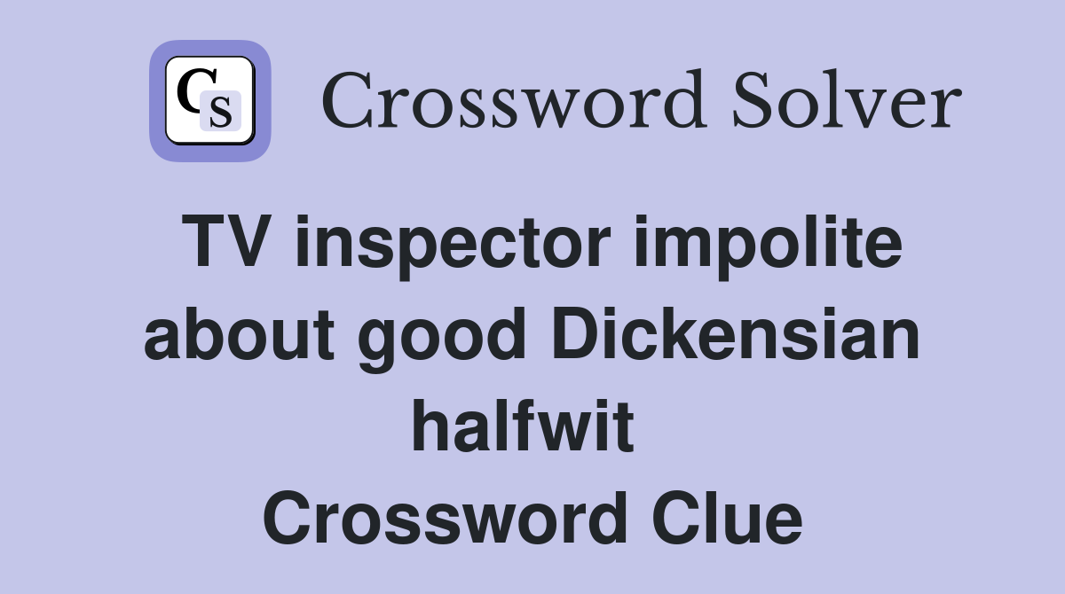 TV inspector impolite about good Dickensian halfwit  Crossword Clue