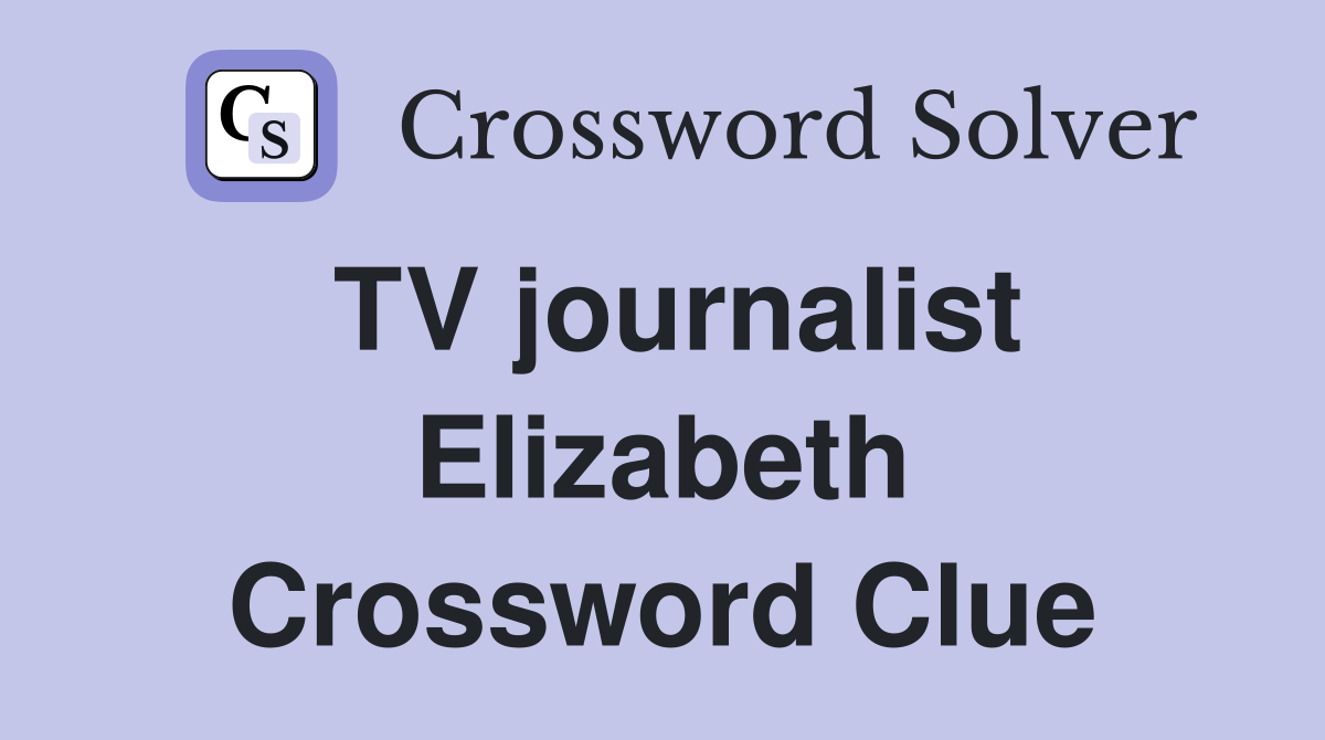 TV journalist Elizabeth Crossword Clue
