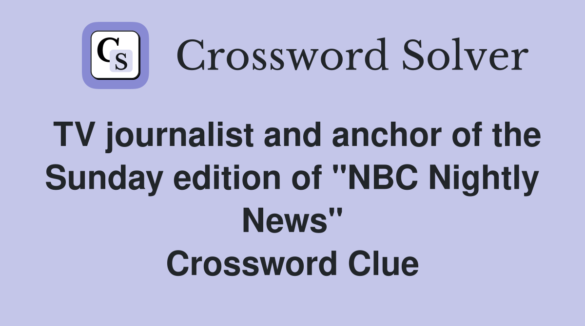 TV journalist and anchor of the Sunday edition of "NBC Nightly News" Crossword Clue