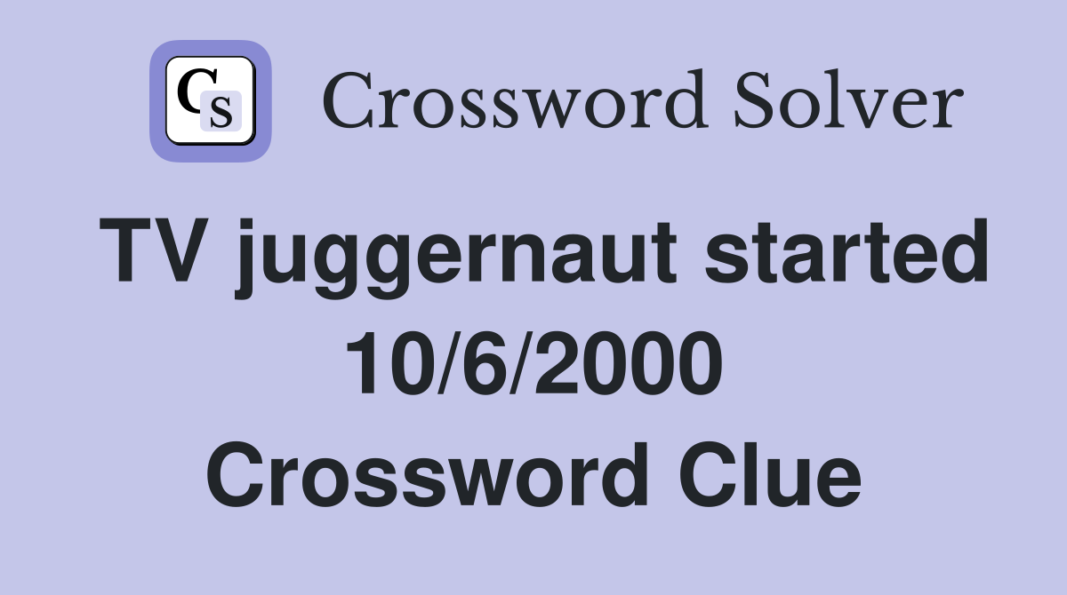 TV juggernaut started 10/6/2000 Crossword Clue