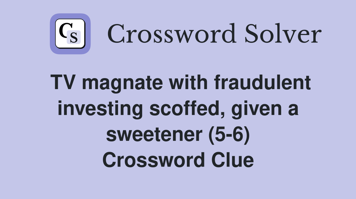 TV magnate with fraudulent investing scoffed, given a sweetener (5-6) Crossword Clue
