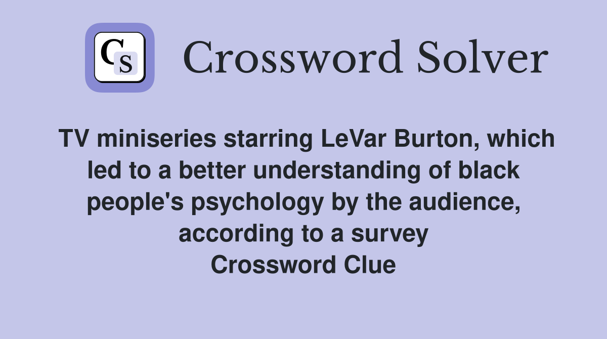TV miniseries starring LeVar Burton, which led to a better understanding of black people's psychology by the audience, according to a survey Crossword Clue
