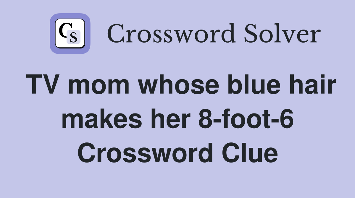 TV mom whose blue hair makes her 8-foot-6 Crossword Clue