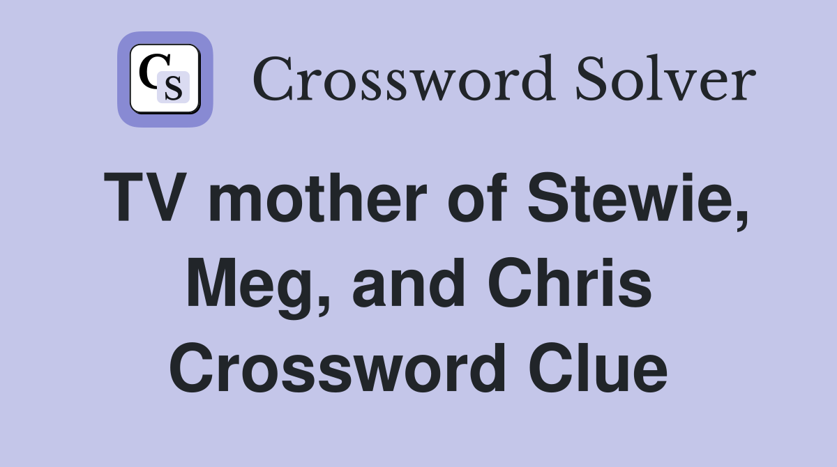 TV mother of Stewie, Meg, and Chris Crossword Clue