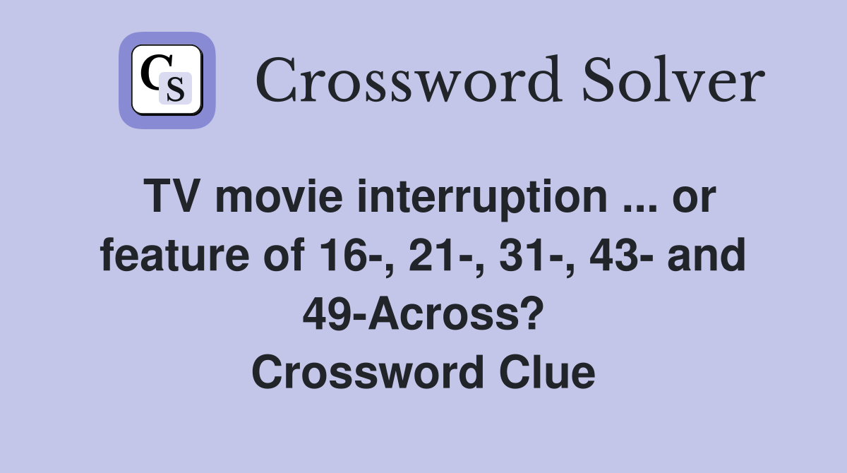 TV movie interruption ... or feature of 16-, 21-, 31-, 43- and 49-Across? Crossword Clue