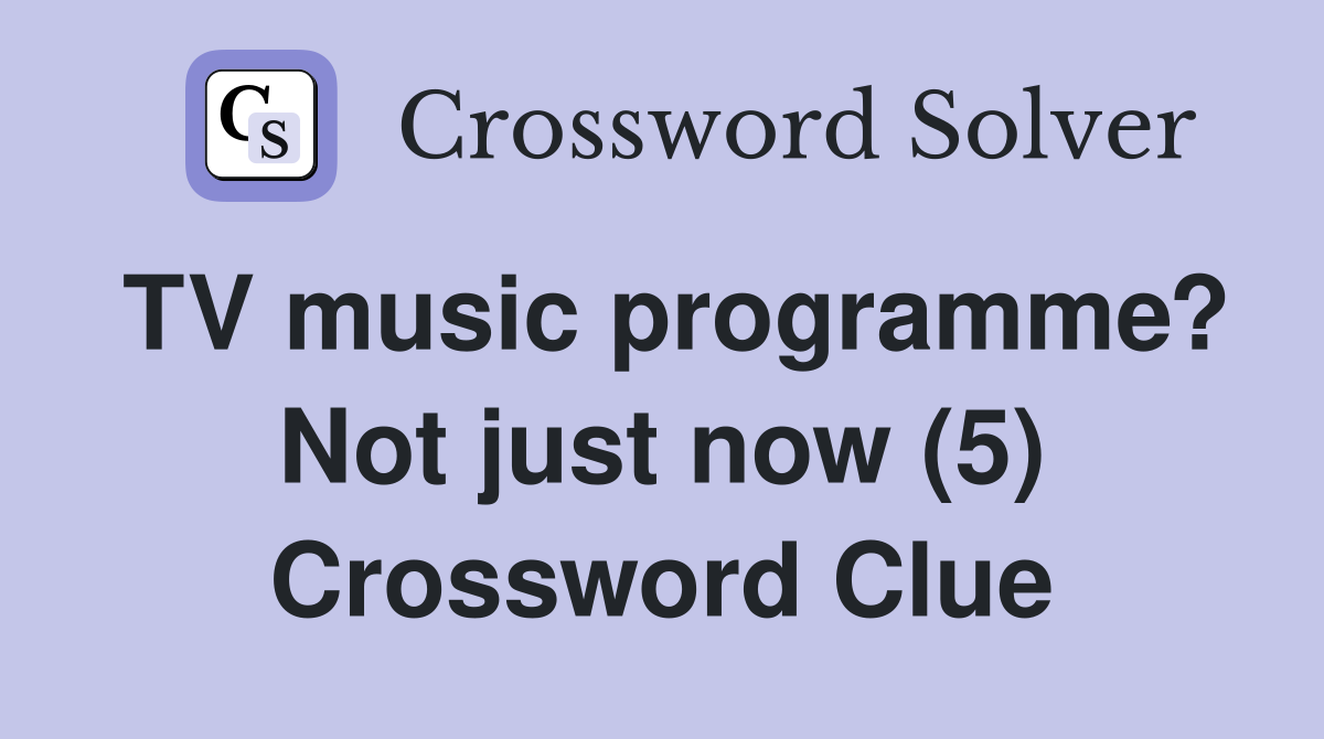 TV music programme? Not just now (5) Crossword Clue