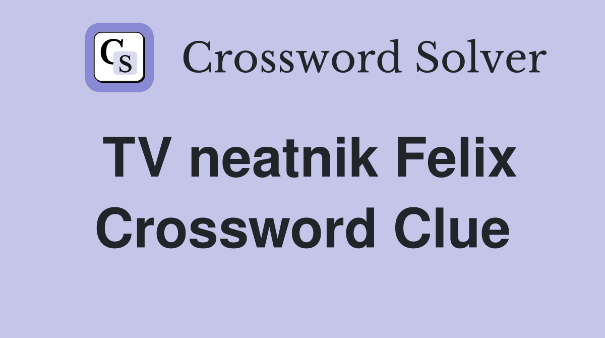 TV neatnik Felix Crossword Clue