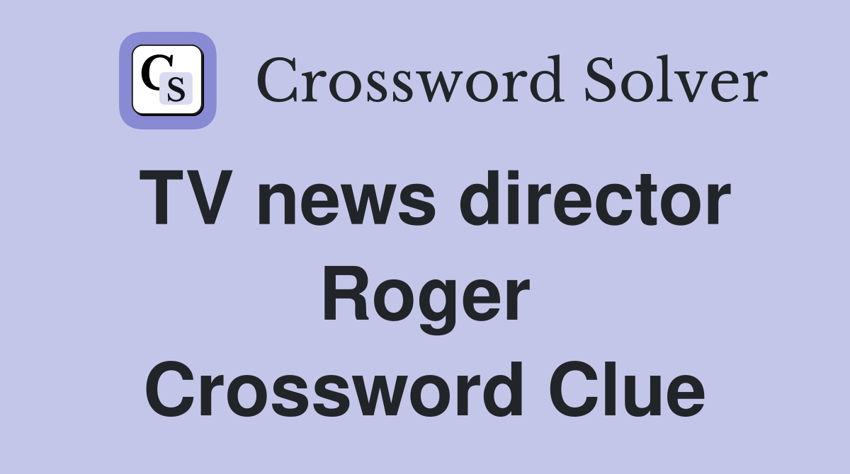 TV news director Roger Crossword Clue