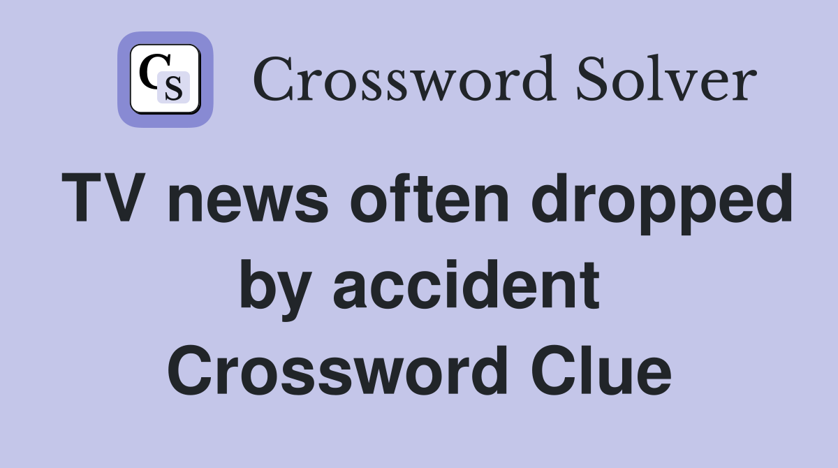TV news often dropped by accident Crossword Clue