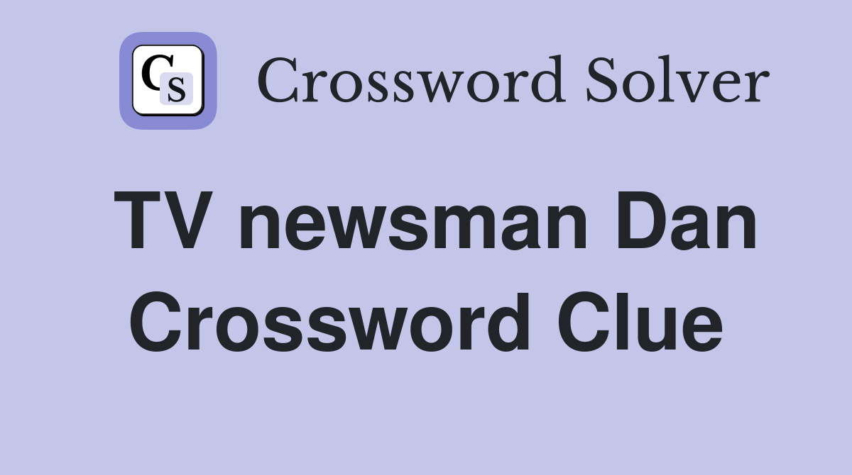 TV newsman Dan Crossword Clue