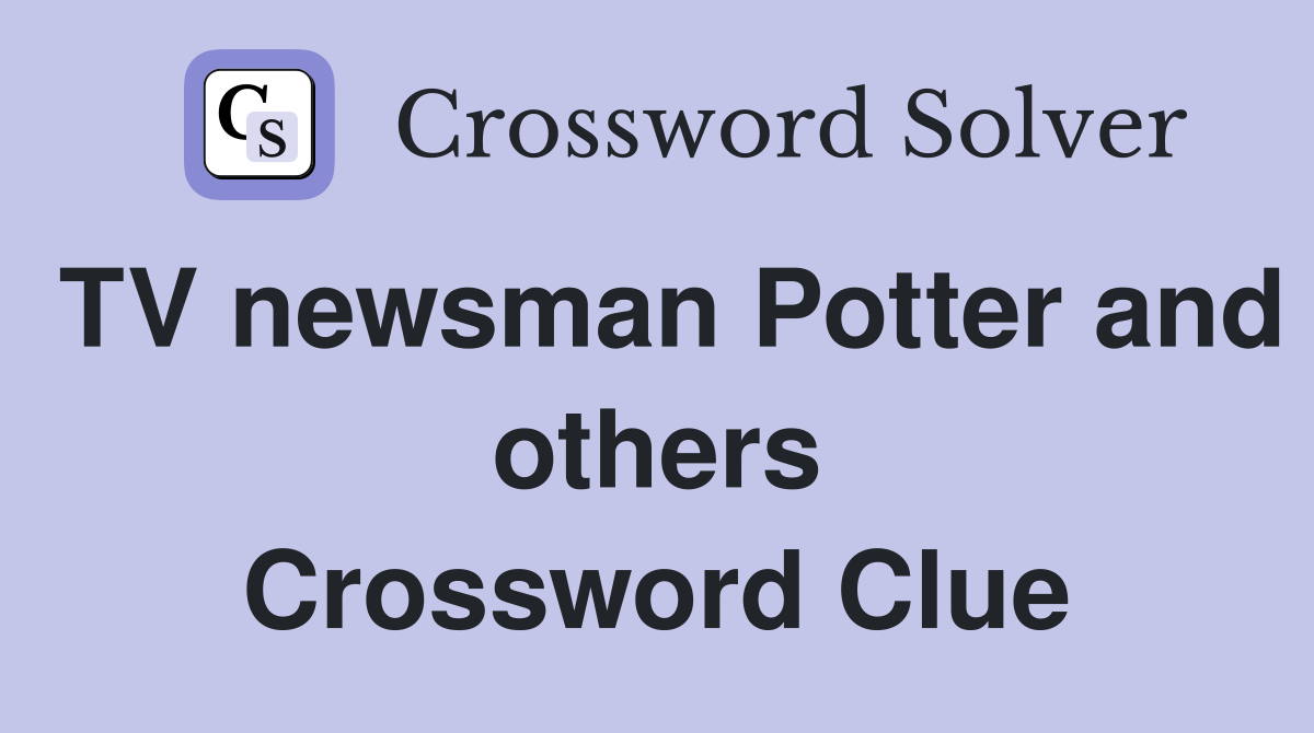 TV newsman Potter and others Crossword Clue