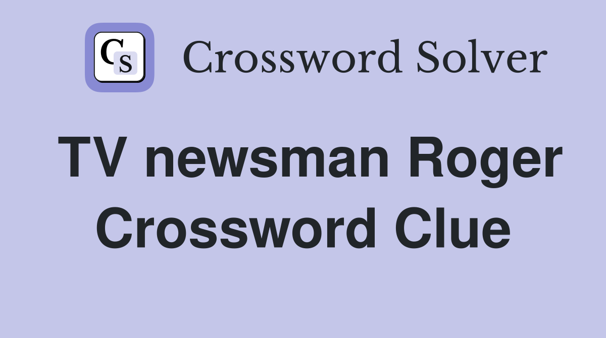 TV newsman Roger Crossword Clue
