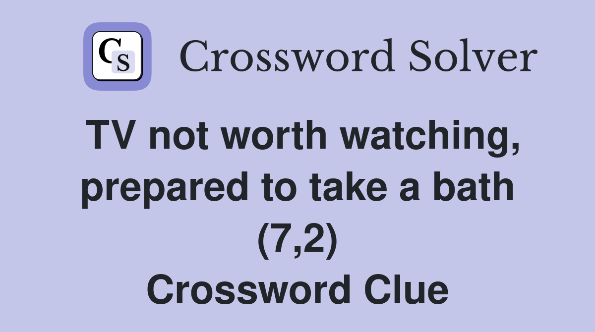 TV not worth watching, prepared to take a bath (7,2) Crossword Clue