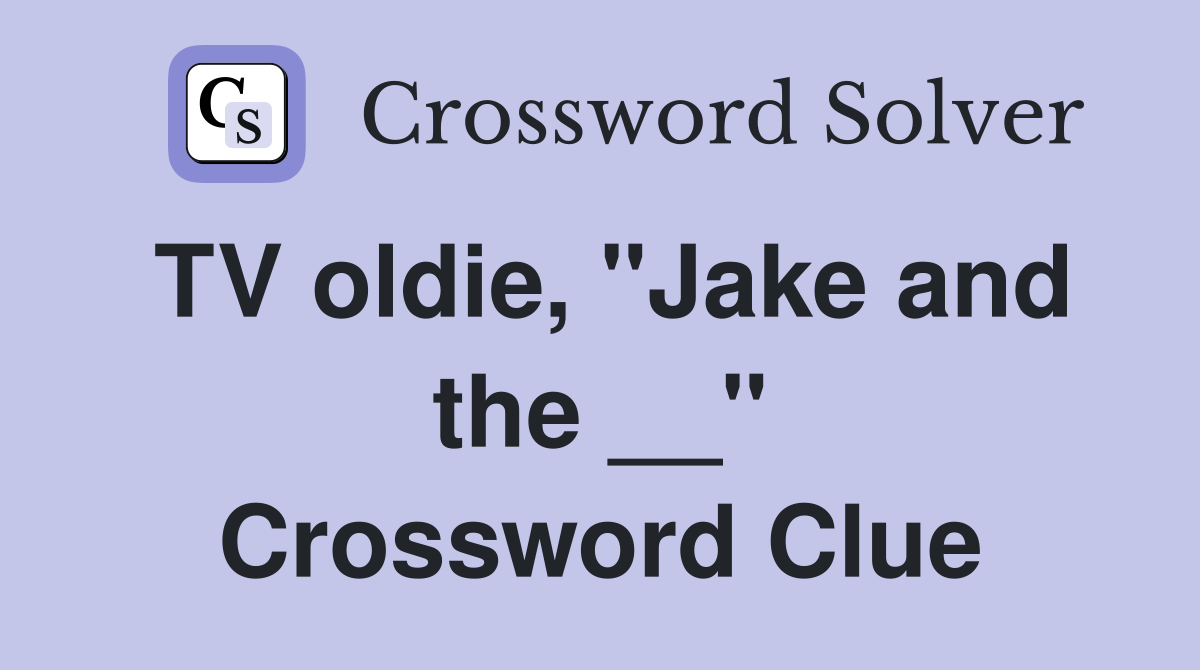 TV oldie, "Jake and the __" Crossword Clue
