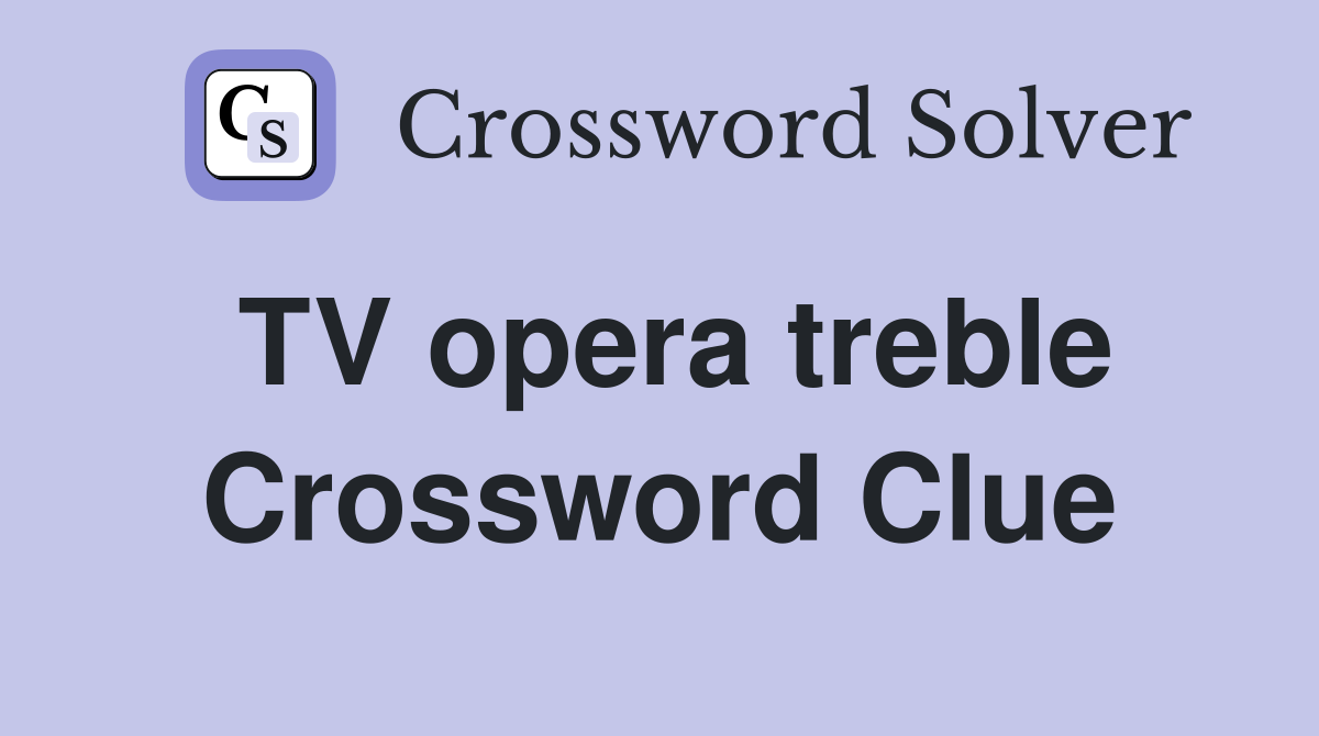 TV opera treble Crossword Clue
