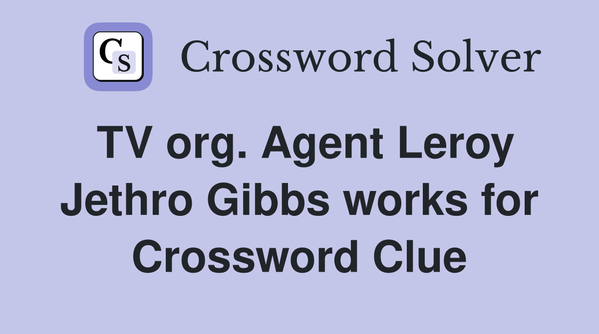 TV org. Agent Leroy Jethro Gibbs works for Crossword Clue