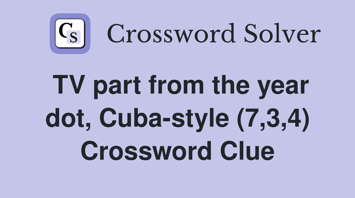 TV part from the year dot, Cuba-style (7,3,4) Crossword Clue