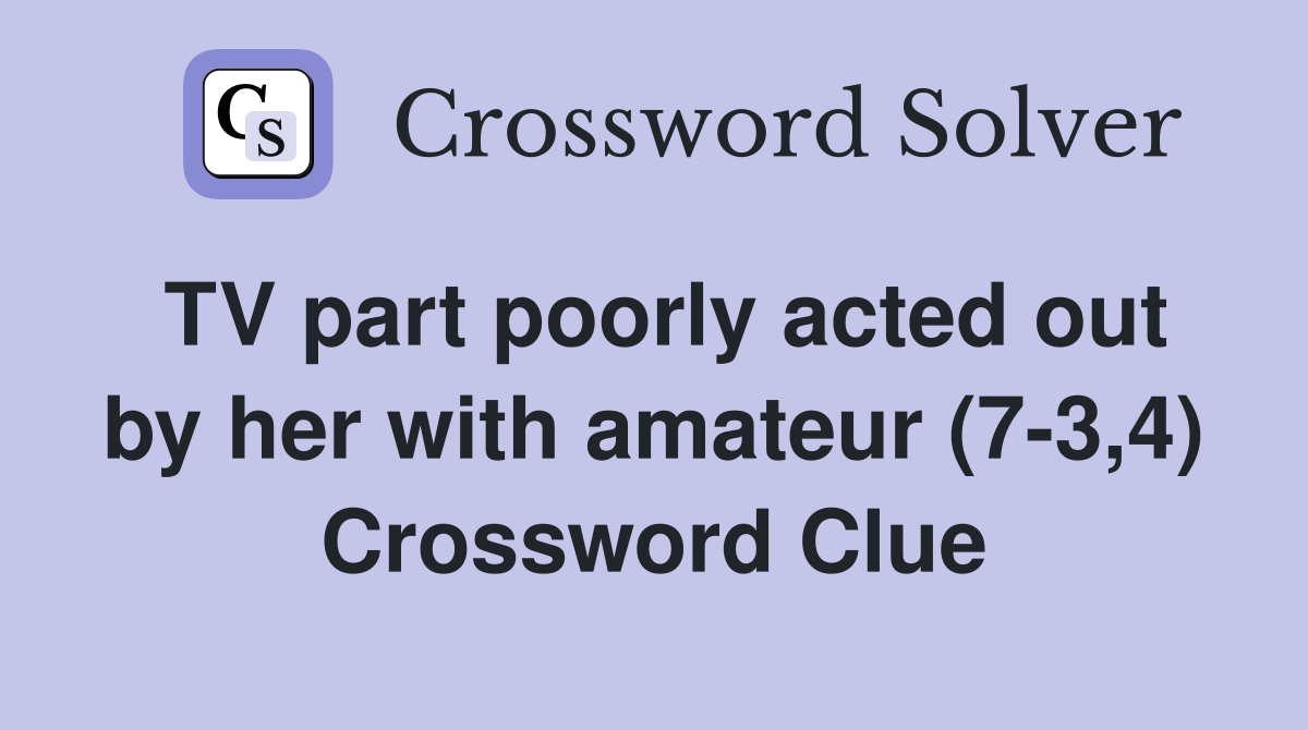 TV part poorly acted out by her with amateur (7-3,4) Crossword Clue