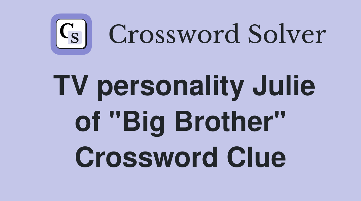 TV personality Julie of "Big Brother" Crossword Clue