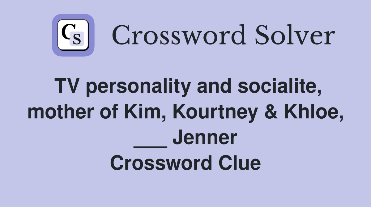 TV personality and socialite, mother of Kim, Kourtney & Khloe, ___ Jenner Crossword Clue