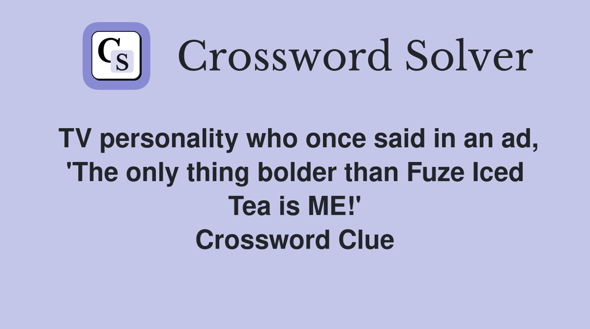 TV personality who once said in an ad, 'The only thing bolder than Fuze Iced Tea is ME!' Crossword Clue