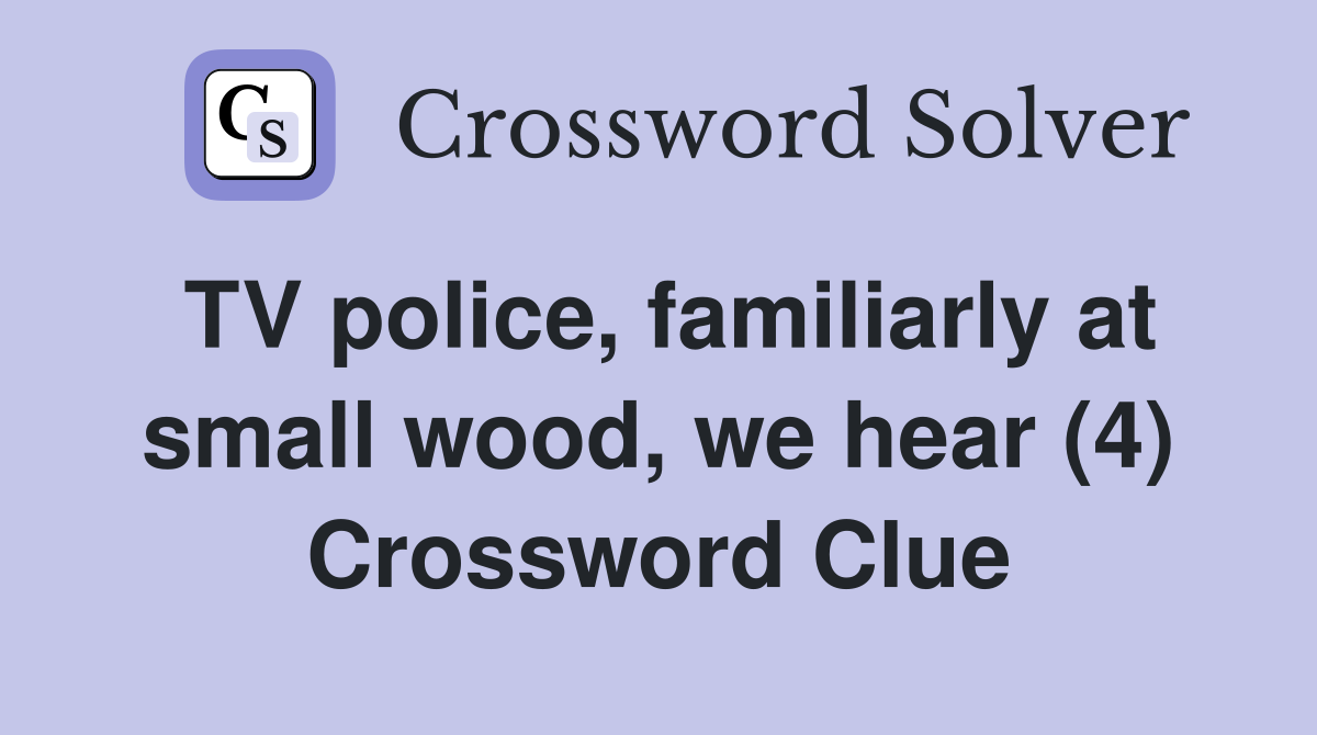 TV police, familiarly at small wood, we hear (4) Crossword Clue