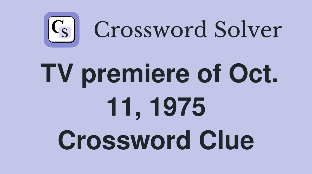 TV premiere of Oct. 11, 1975 Crossword Clue