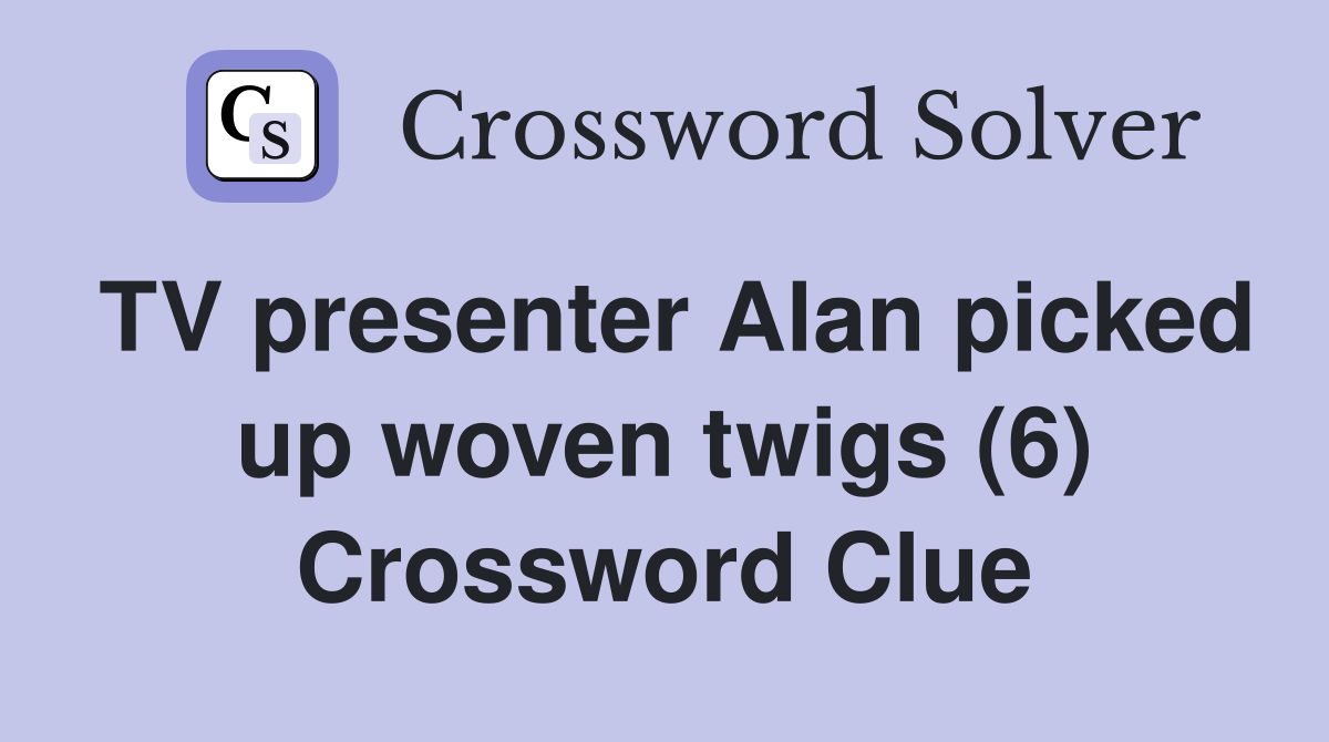 TV presenter Alan picked up woven twigs (6) Crossword Clue