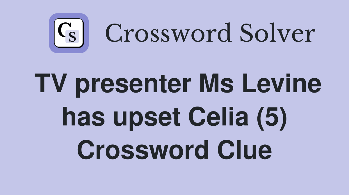 TV presenter Ms Levine has upset Celia (5) Crossword Clue