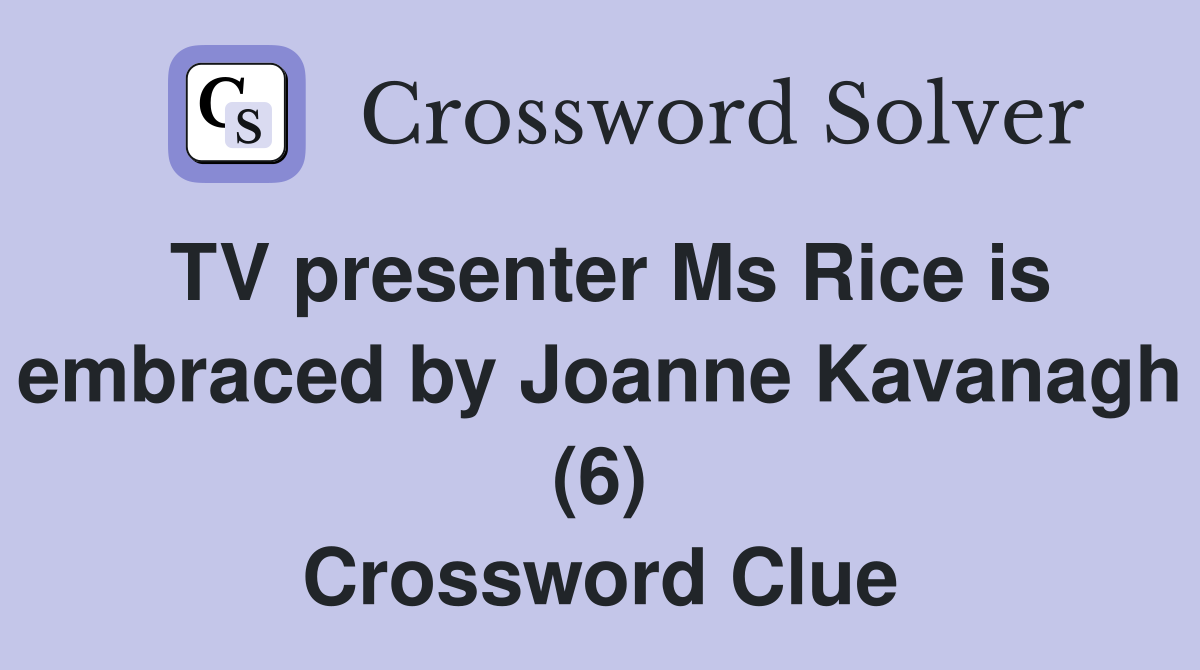 TV presenter Ms Rice is embraced by Joanne Kavanagh (6) Crossword Clue