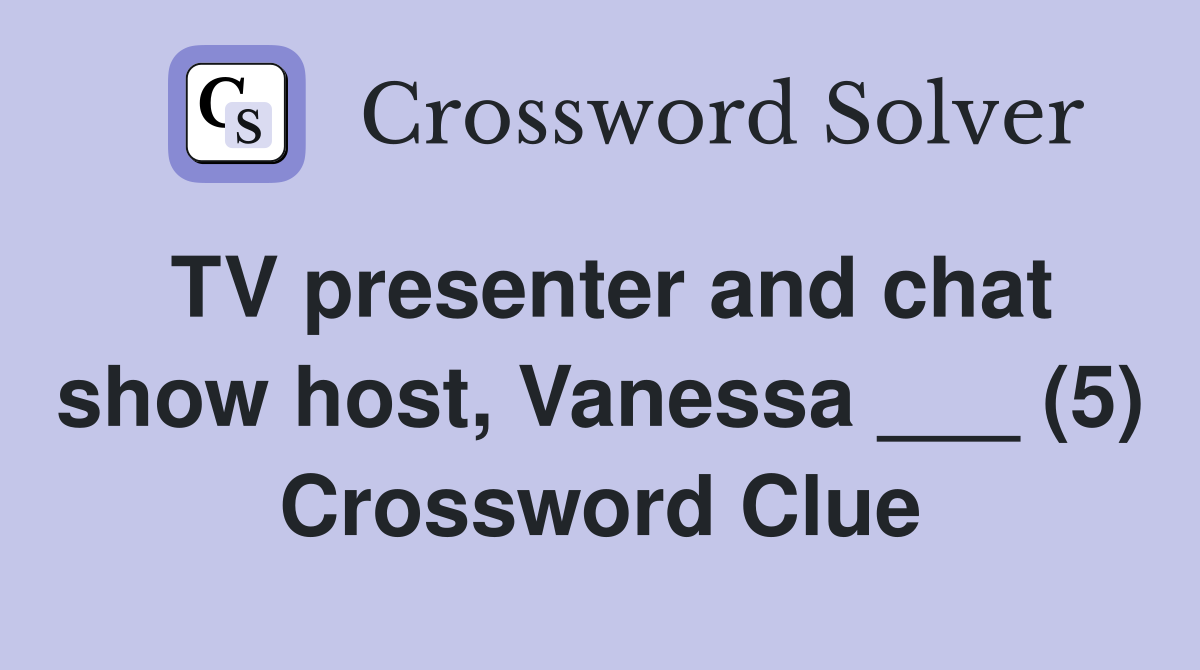TV presenter and chat show host, Vanessa ___ (5) Crossword Clue